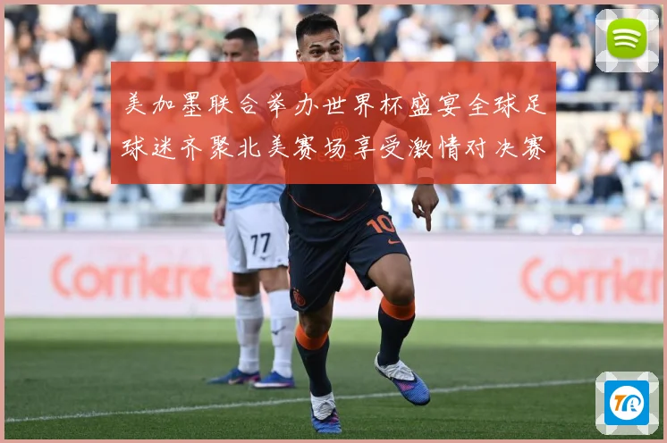 美加墨联合举办世界杯盛宴全球足球迷齐聚北美赛场享受激情对决赛事前瞻-深度解析