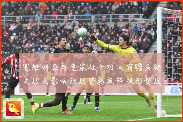 塞维利亚与皇家社会对决前瞻关键之战或影响欧战资格及降级形势战术观察-深度解析