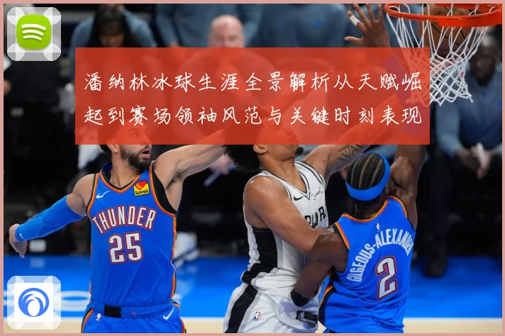 潘纳林冰球生涯全景解析从天赋崛起到赛场领袖风范与关键时刻表现-深度解析