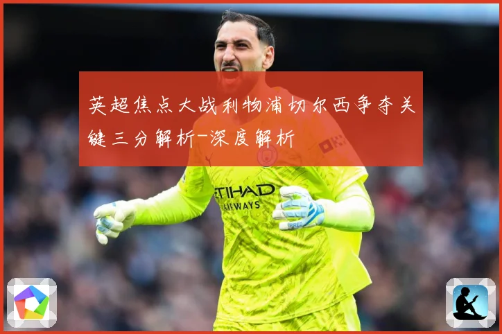 英超焦点大战利物浦切尔西争夺关键三分解析-深度解析