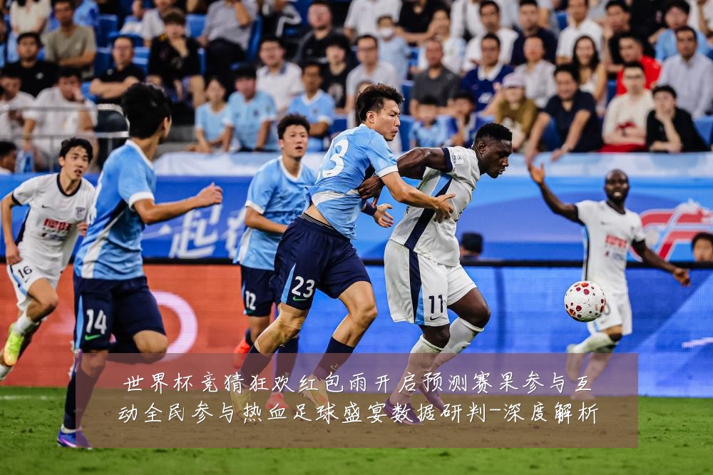 世界杯竞猜狂欢红包雨开启预测赛果参与互动全民参与热血足球盛宴数据研判-深度解析