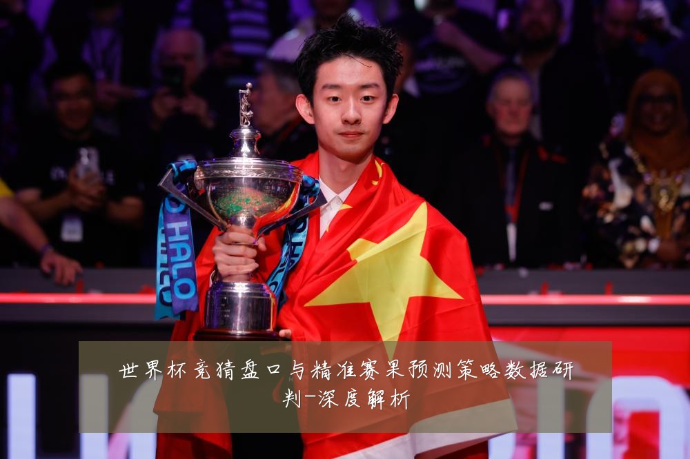 世界杯竞猜盘口与精准赛果预测策略数据研判-深度解析