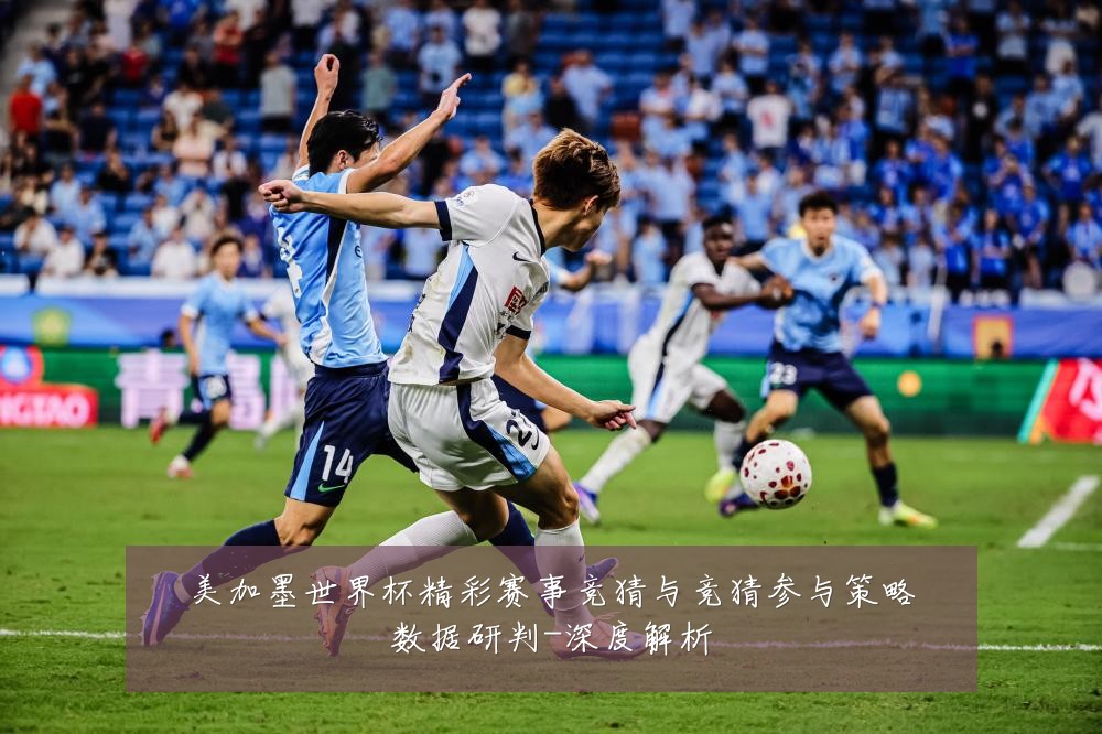 美加墨世界杯精彩赛事竞猜与竞猜参与策略数据研判-深度解析