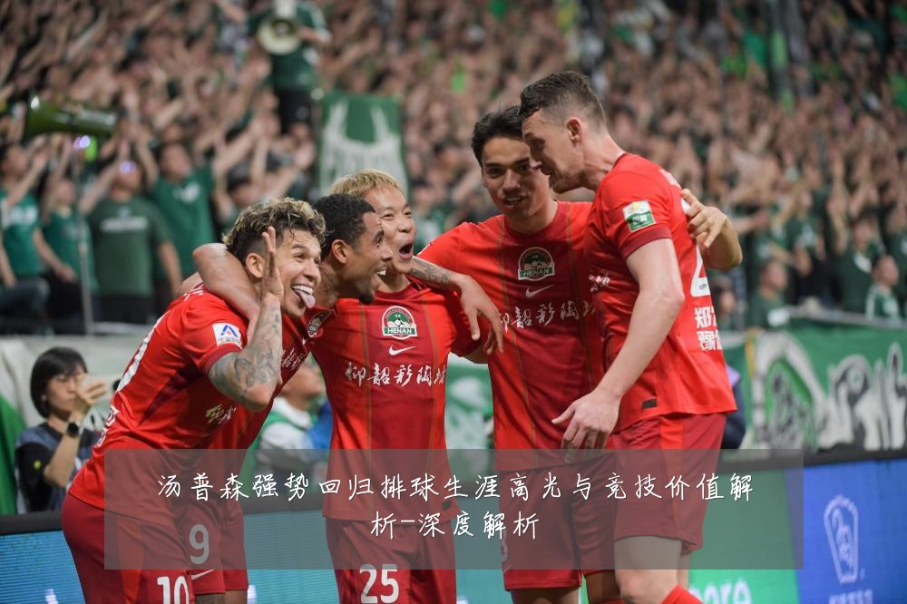 汤普森强势回归排球生涯高光与竞技价值解析-深度解析