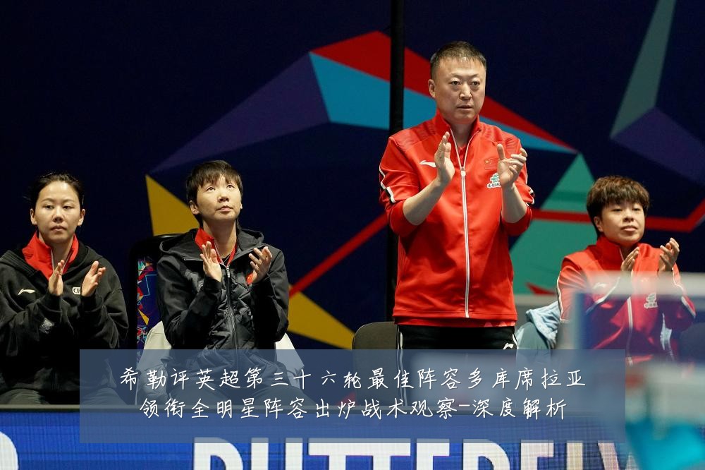 希勒评英超第三十六轮最佳阵容多库席拉亚领衔全明星阵容出炉战术观察-深度解析