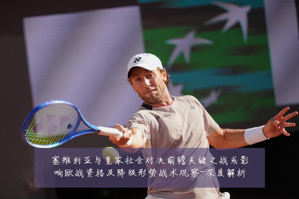塞维利亚与皇家社会对决前瞻关键之战或影响欧战资格及降级形势战术观察-深度解析