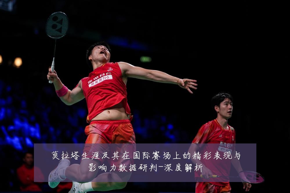 莫拉塔生涯及其在国际赛场上的精彩表现与影响力数据研判-深度解析