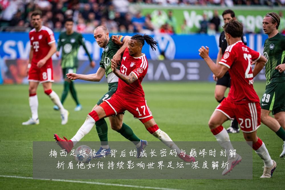 梅西足球传奇背后的成长密码与巅峰时刻解析看他如何持续影响世界足坛-深度解析