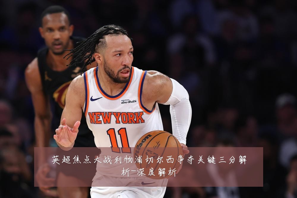 英超焦点大战利物浦切尔西争夺关键三分解析-深度解析
