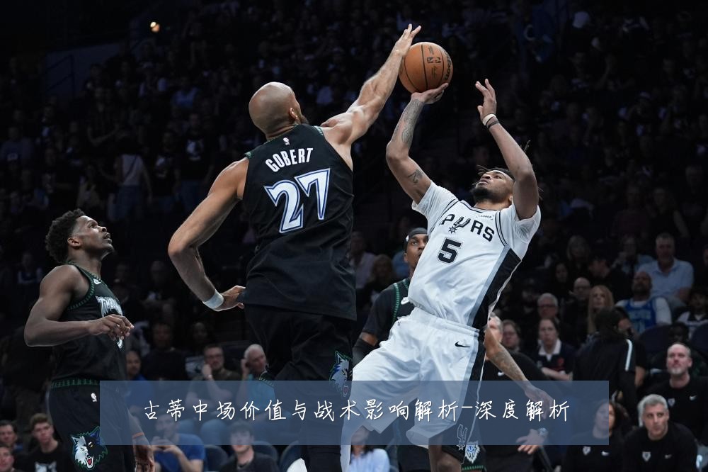 古蒂中场价值与战术影响解析-深度解析
