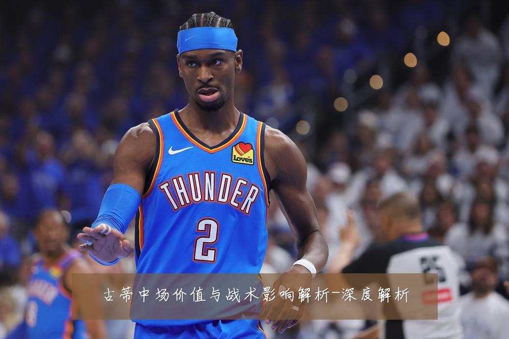 古蒂中场价值与战术影响解析-深度解析