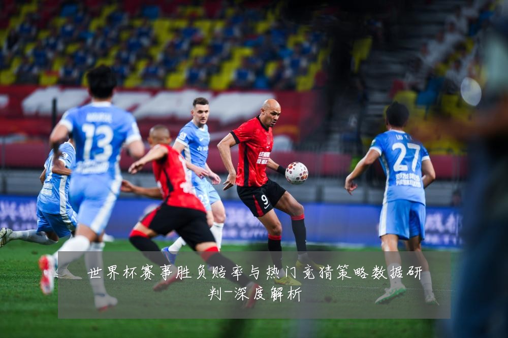 世界杯赛事胜负赔率与热门竞猜策略数据研判-深度解析